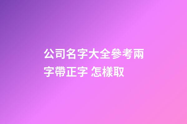 公司名字大全參考兩字帶正字 怎樣取-第1張-公司起名-玄機派